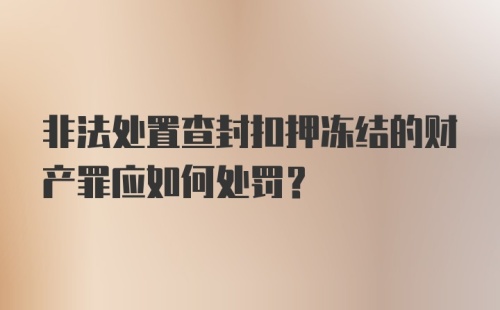 非法处置查封扣押冻结的财产罪应如何处罚？