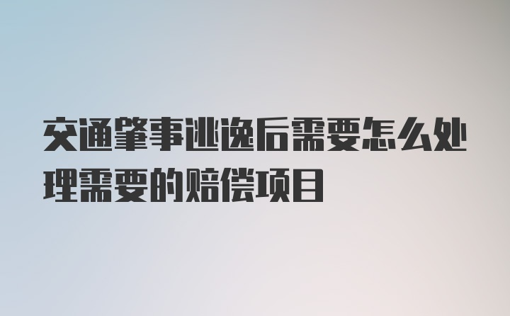 交通肇事逃逸后需要怎么处理需要的赔偿项目