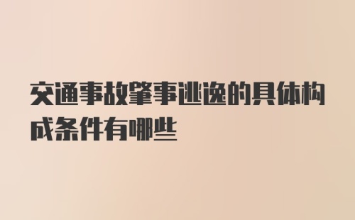 交通事故肇事逃逸的具体构成条件有哪些