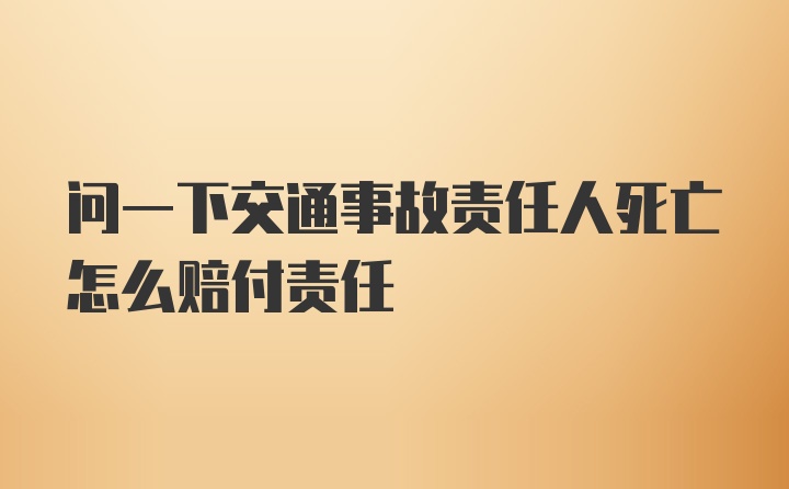 问一下交通事故责任人死亡怎么赔付责任