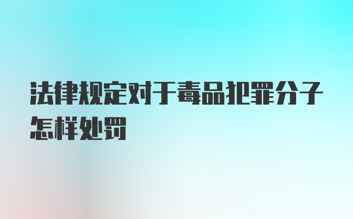 法律规定对于毒品犯罪分子怎样处罚