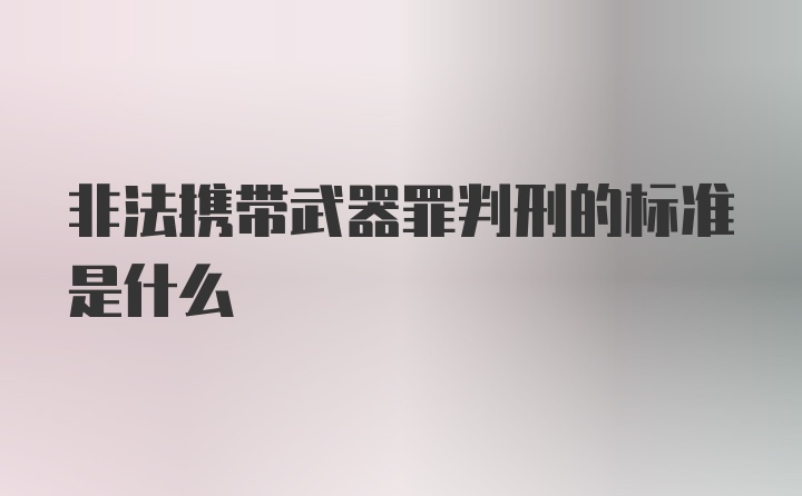 非法携带武器罪判刑的标准是什么