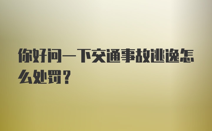 你好问一下交通事故逃逸怎么处罚？