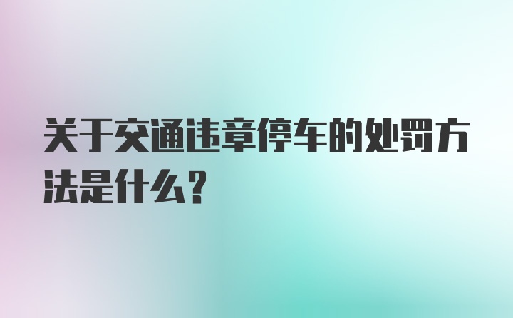 关于交通违章停车的处罚方法是什么？