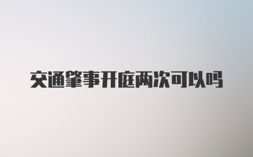 交通肇事开庭两次可以吗