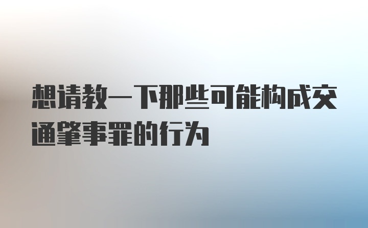 想请教一下那些可能构成交通肇事罪的行为