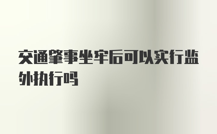 交通肇事坐牢后可以实行监外执行吗