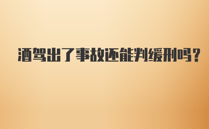 酒驾出了事故还能判缓刑吗?