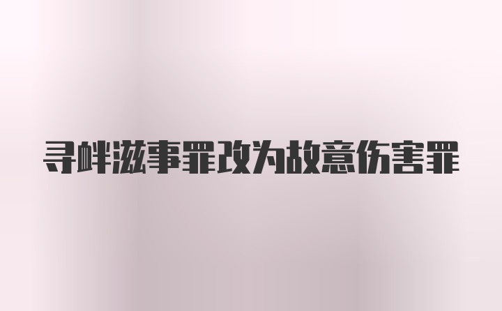 寻衅滋事罪改为故意伤害罪