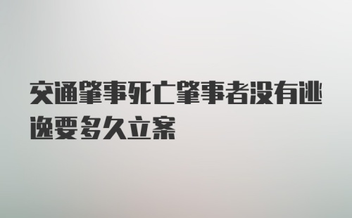 交通肇事死亡肇事者没有逃逸要多久立案