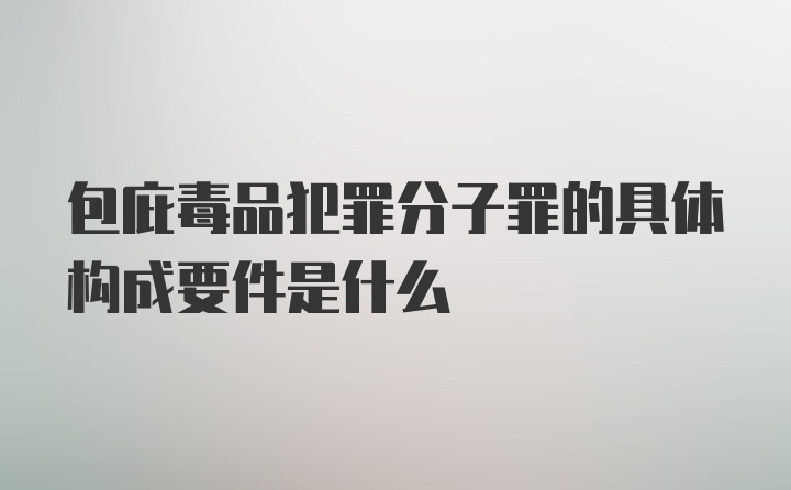 包庇毒品犯罪分子罪的具体构成要件是什么