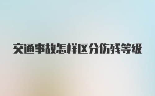 交通事故怎样区分伤残等级