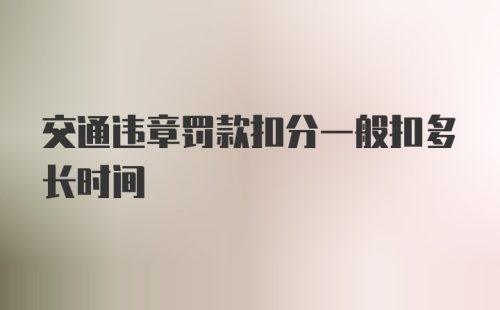 交通违章罚款扣分一般扣多长时间