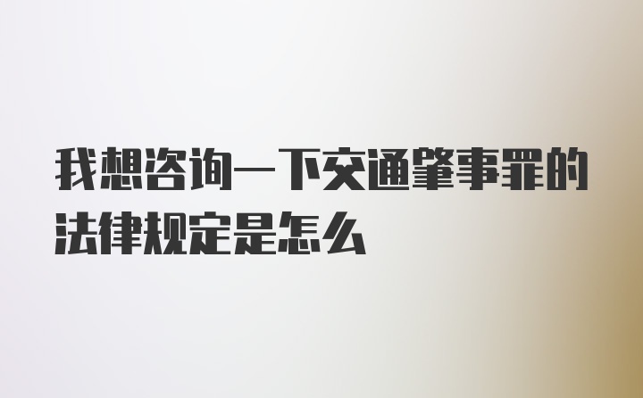 我想咨询一下交通肇事罪的法律规定是怎么