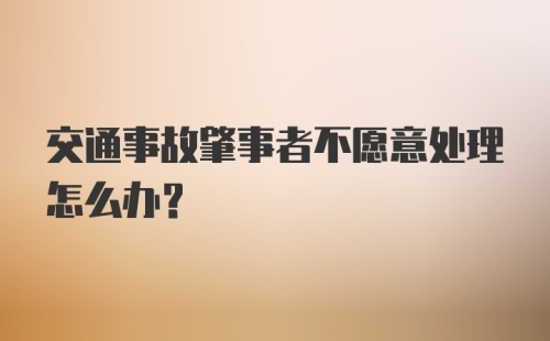 交通事故肇事者不愿意处理怎么办？