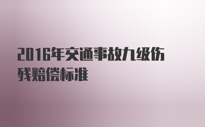 2016年交通事故九级伤残赔偿标准