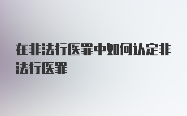 在非法行医罪中如何认定非法行医罪