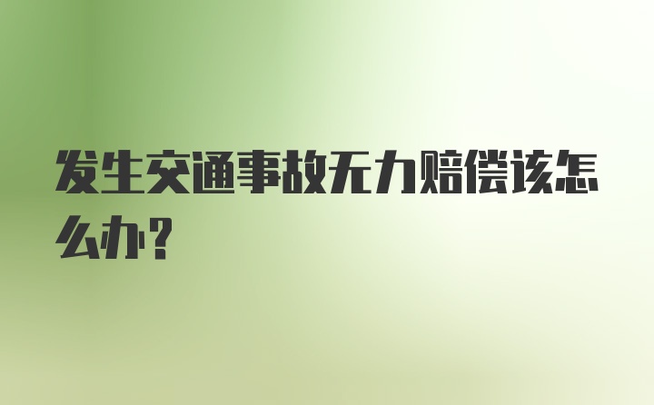 发生交通事故无力赔偿该怎么办？