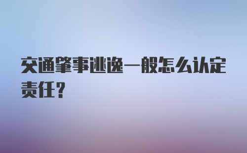 交通肇事逃逸一般怎么认定责任？