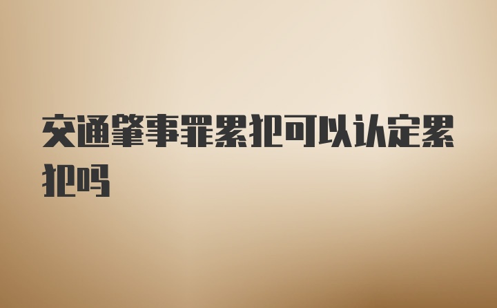 交通肇事罪累犯可以认定累犯吗