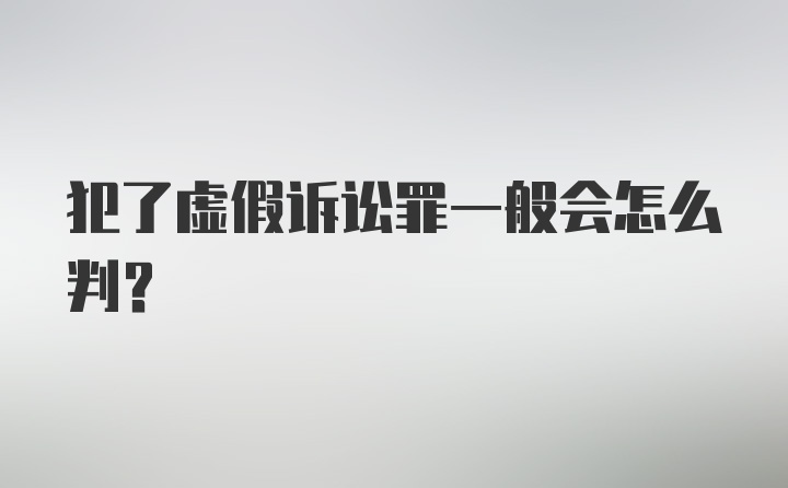 犯了虚假诉讼罪一般会怎么判?