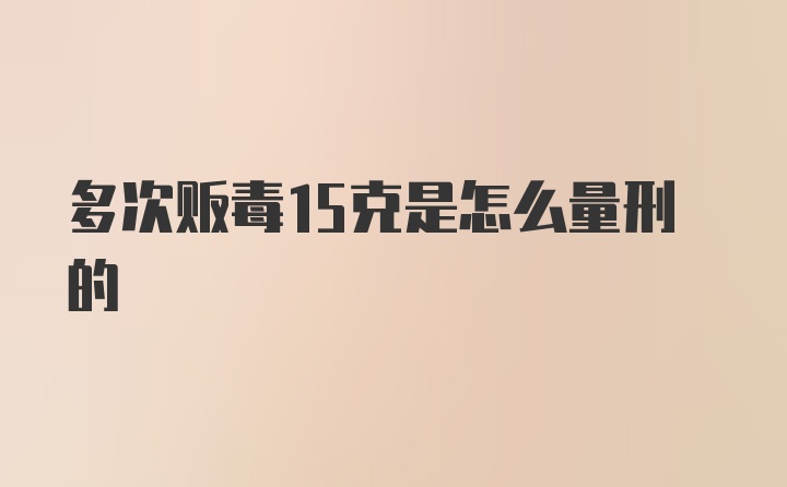 多次贩毒15克是怎么量刑的