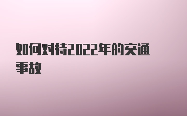 如何对待2022年的交通事故