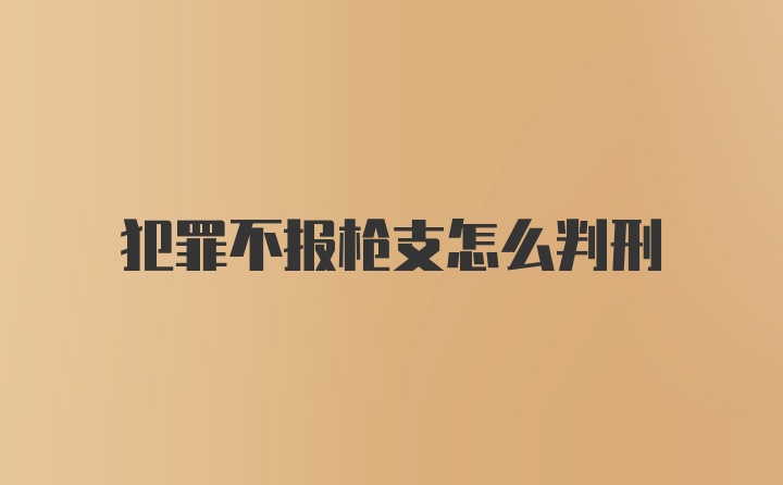 犯罪不报枪支怎么判刑