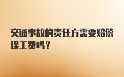 交通事故的责任方需要赔偿误工费吗？