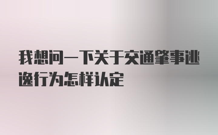 我想问一下关于交通肇事逃逸行为怎样认定