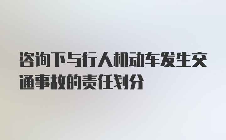 咨询下与行人机动车发生交通事故的责任划分