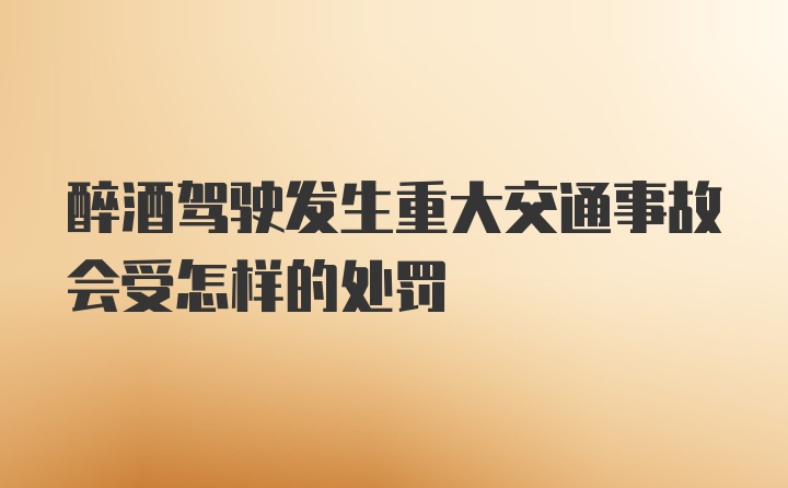 醉酒驾驶发生重大交通事故会受怎样的处罚