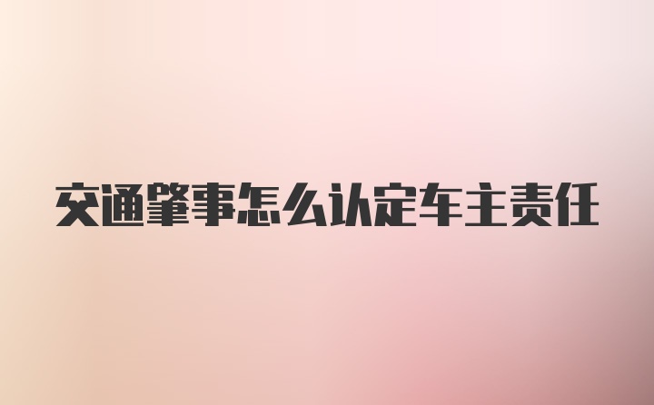 交通肇事怎么认定车主责任