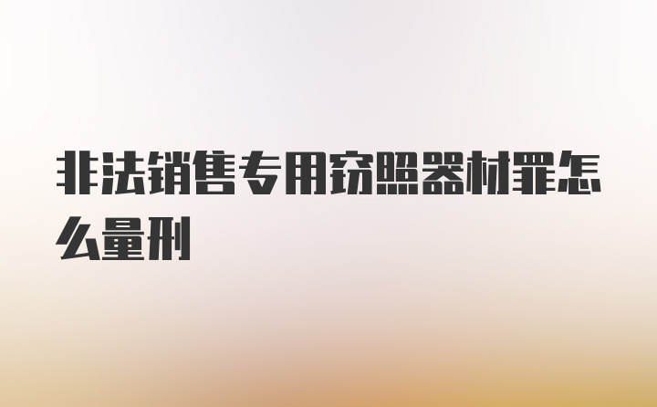 非法销售专用窃照器材罪怎么量刑