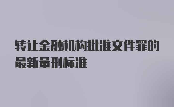 转让金融机构批准文件罪的最新量刑标准