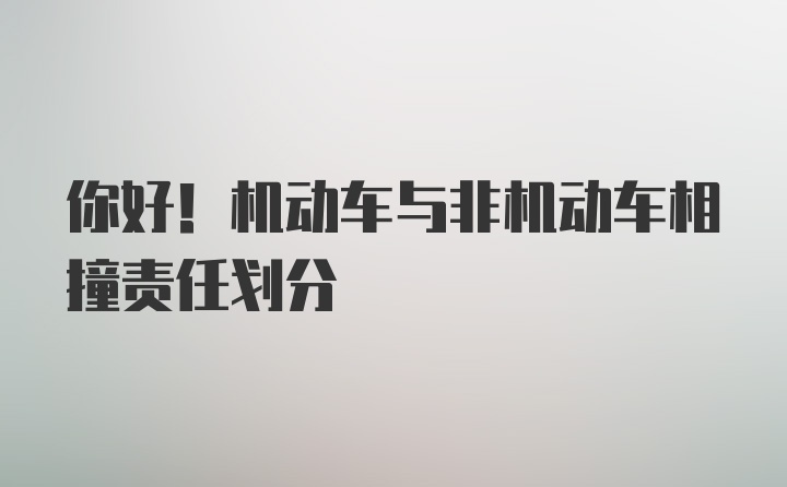 你好！机动车与非机动车相撞责任划分