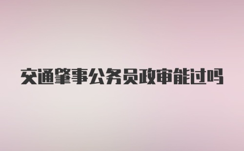 交通肇事公务员政审能过吗