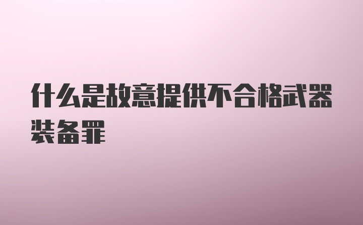 什么是故意提供不合格武器装备罪