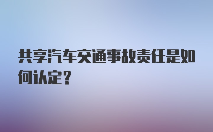 共享汽车交通事故责任是如何认定？