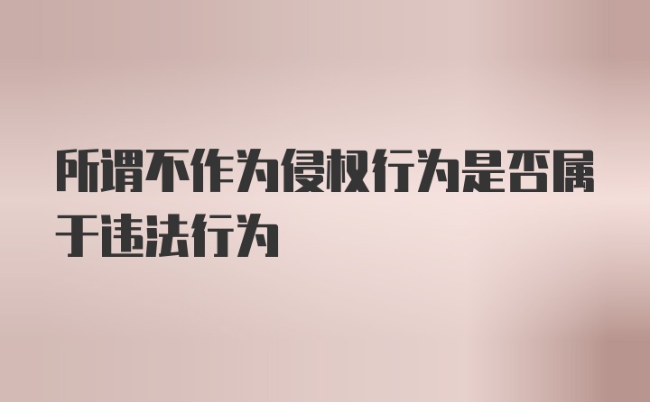 所谓不作为侵权行为是否属于违法行为