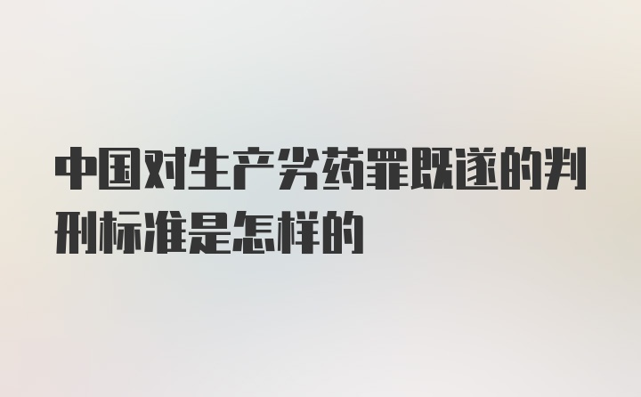 中国对生产劣药罪既遂的判刑标准是怎样的