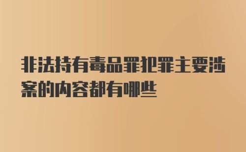 非法持有毒品罪犯罪主要涉案的内容都有哪些