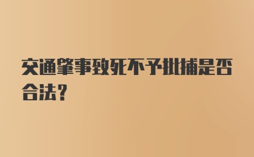 交通肇事致死不予批捕是否合法？