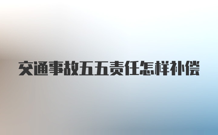 交通事故五五责任怎样补偿