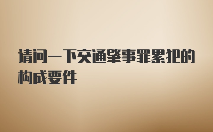 请问一下交通肇事罪累犯的构成要件