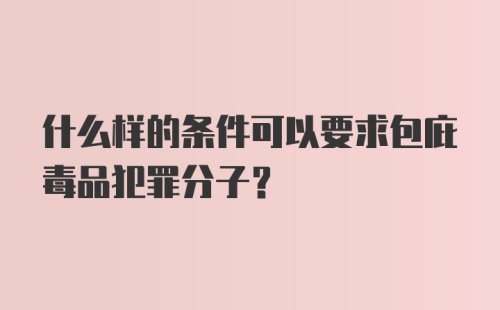 什么样的条件可以要求包庇毒品犯罪分子？