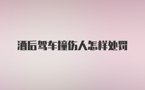 酒后驾车撞伤人怎样处罚