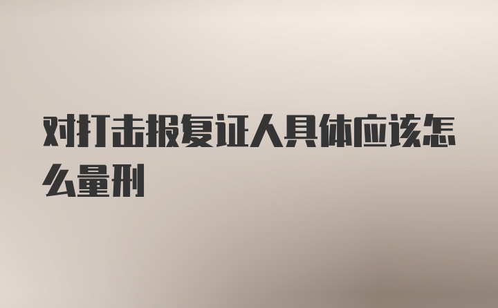 对打击报复证人具体应该怎么量刑