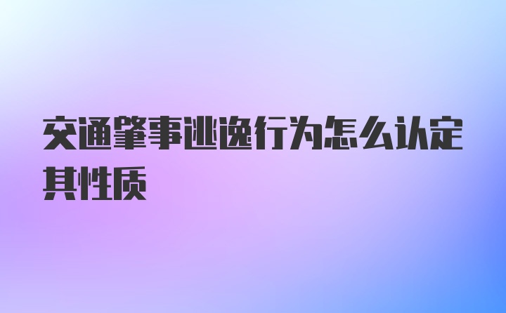 交通肇事逃逸行为怎么认定其性质