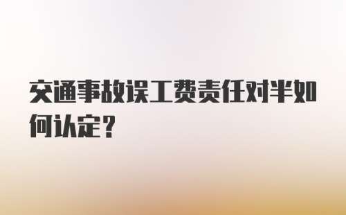 交通事故误工费责任对半如何认定?